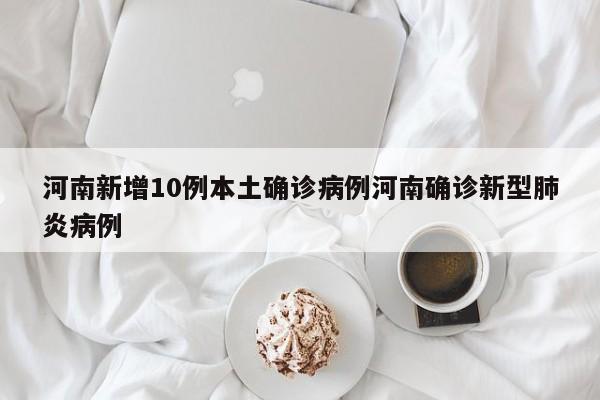 河南新增10例本土确诊病例河南确诊新型肺炎病例