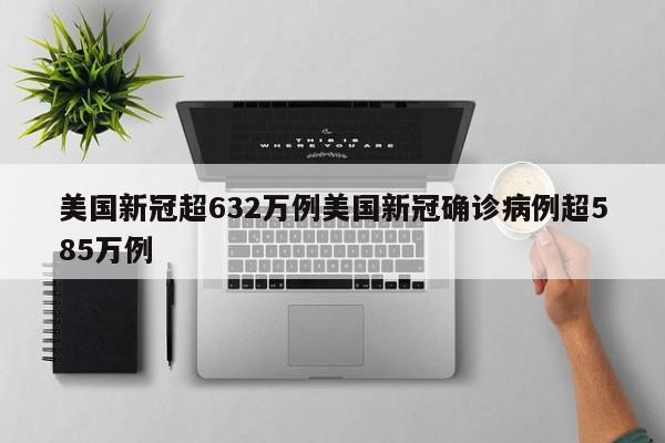 美国新冠超632万例美国新冠确诊病例超585万例