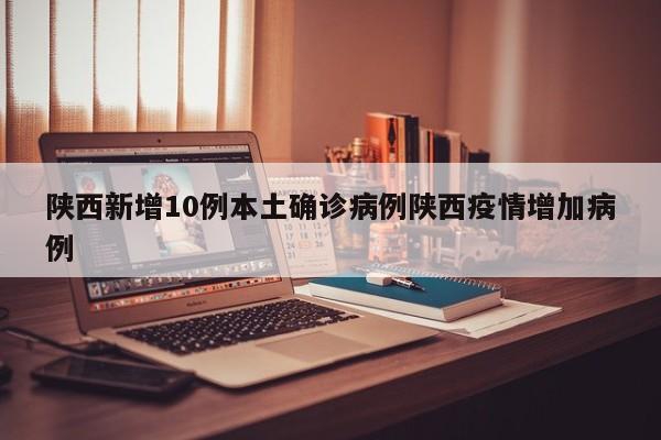 陕西新增10例本土确诊病例陕西疫情增加病例