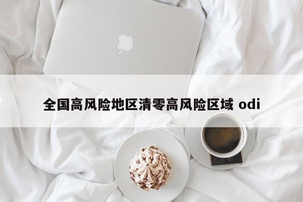 全国高风险地区清零高风险区域 odi