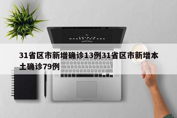 31省区市新增确诊13例31省区市新增本土确诊79例