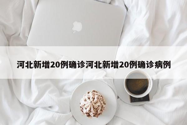 河北新增20例确诊河北新增20例确诊病例